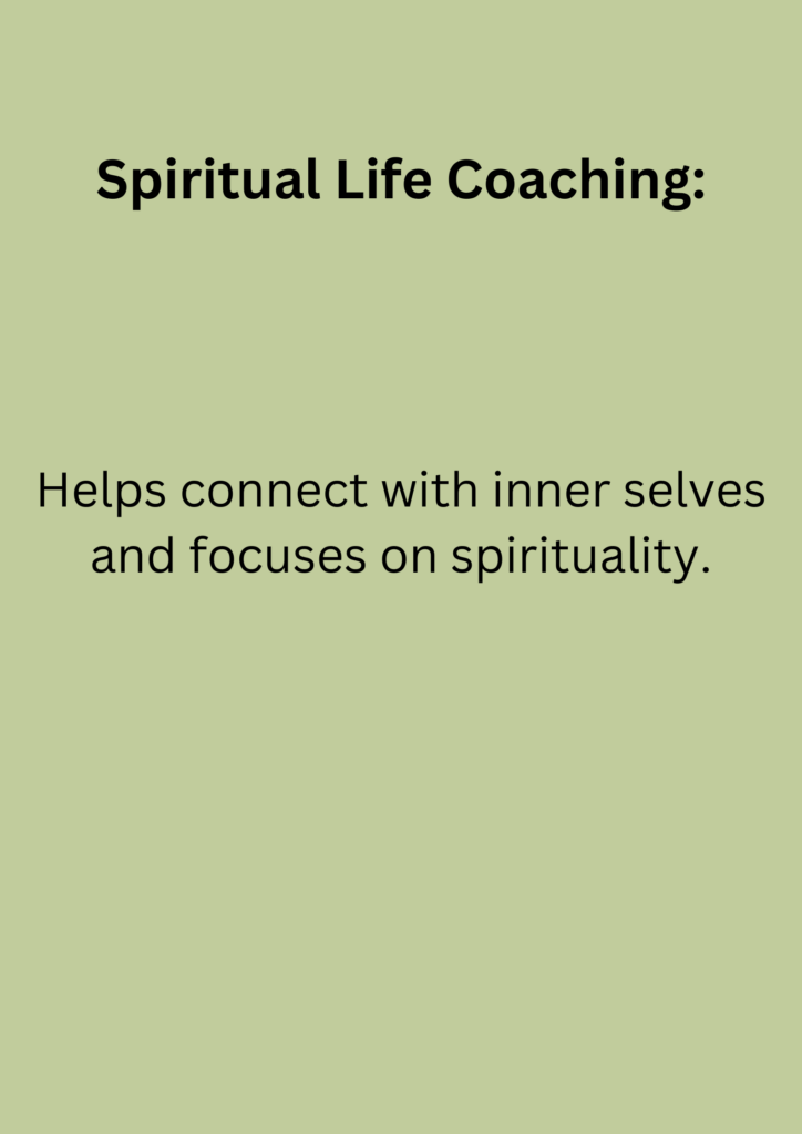 Spiritual Life Coaching: Helps connect with inner selves and focuses on spirituality.