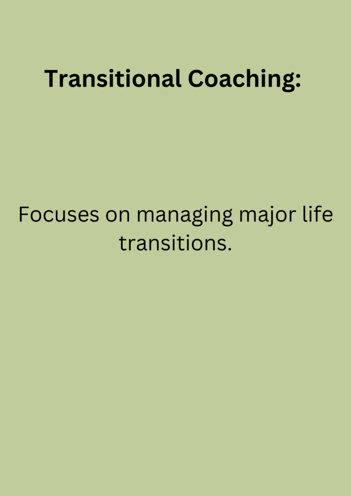 Transitional Coaching: Focuses on managing major life transitions.