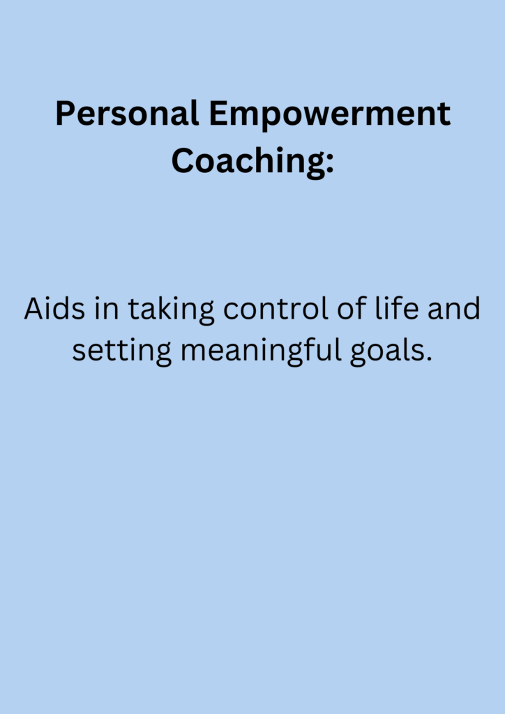 Personal Empowerment Coaching: Aids in taking control of life and setting meaningful goals.