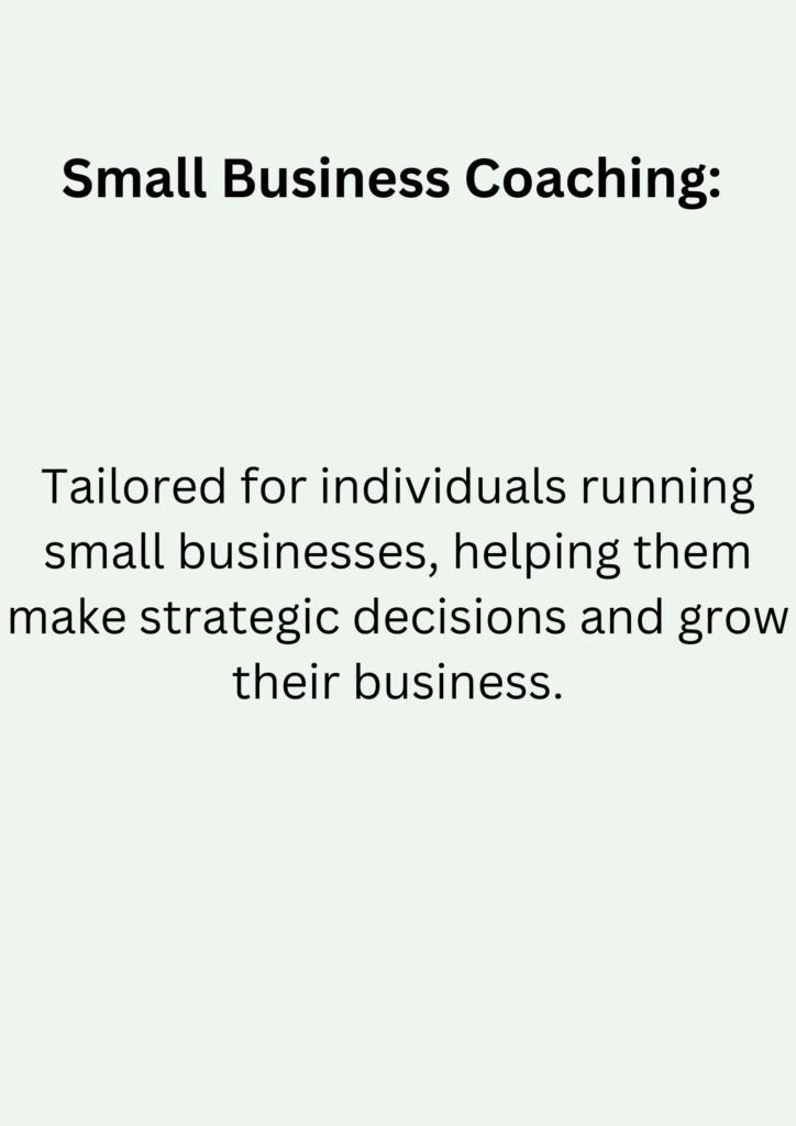 Small Business Coaching: Tailored for individuals running small businesses, helping them make strategic decisions and grow their business.