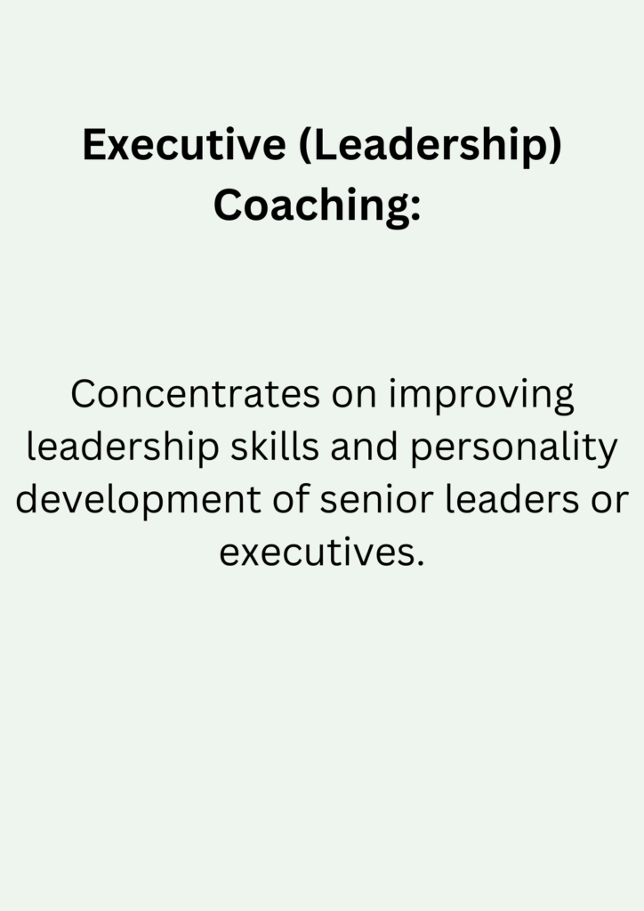 Executive (Leadership) Coaching: Concentrates on improving leadership skills and personality development of senior leaders or executives.