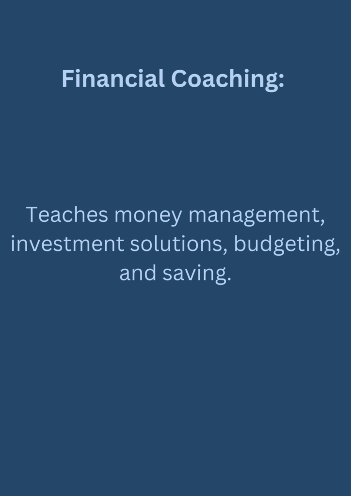 Financial Coaching: Teaches money management, investment solutions, budgeting, and saving.