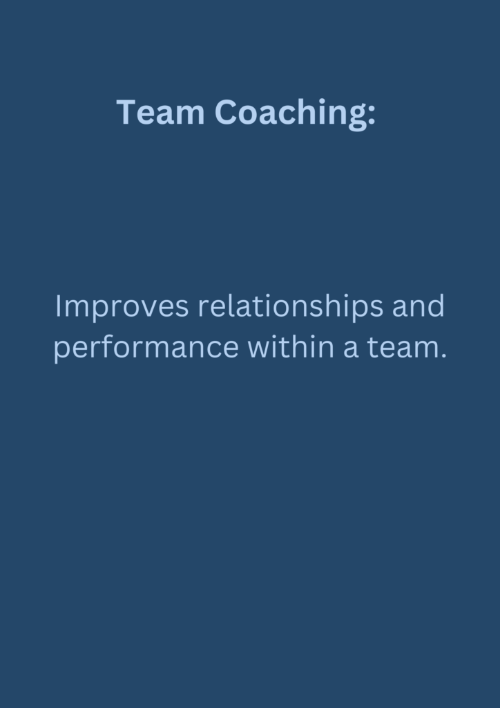 Team Coaching: Improves relationships and performance within a team.